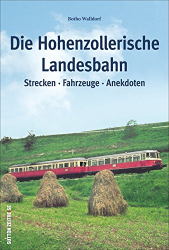 Die Hohenzollerische Landesbahn: Strecken * Fahrzeuge * Anekdoten (Sutton - Auf Schienen unterwegs)